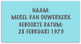 naam:
merel van ouwerkerk
Geboorte datum:
28 februari 1973